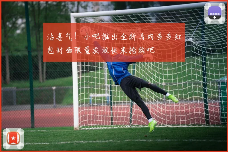 沾喜气！小吧推出全新马内多多红包封面限量发放快来抢购吧