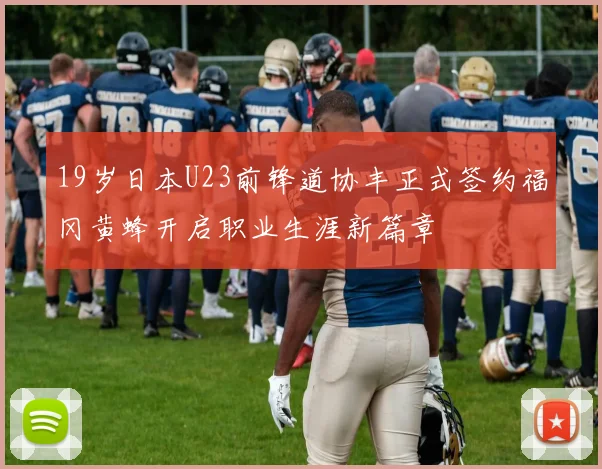 19岁日本U23前锋道协丰正式签约福冈黄蜂开启职业生涯新篇章