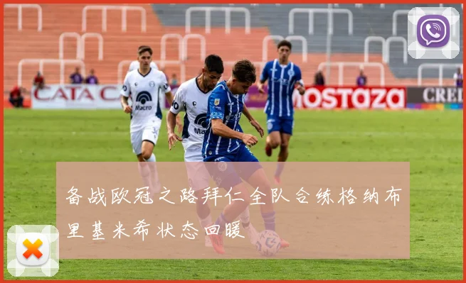 备战欧冠之路拜仁全队合练格纳布里基米希状态回暖