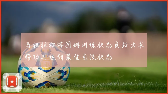 马祖拉称塔图姆训练状态良好力求帮助其达到最佳竞技状态