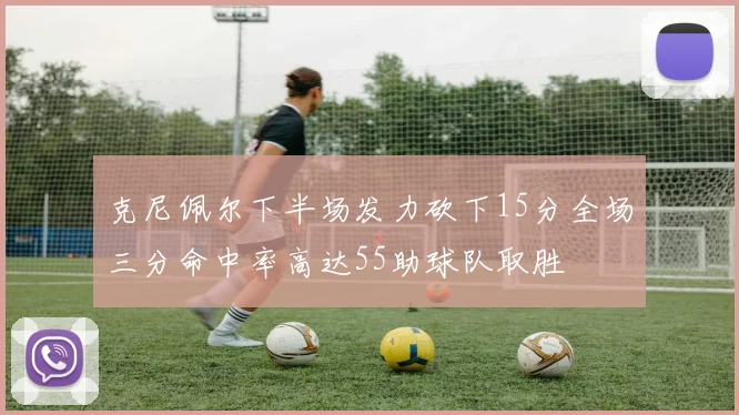 克尼佩尔下半场发力砍下15分全场三分命中率高达55助球队取胜