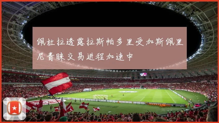 佩杜拉透露拉斯帕多里受加斯佩里尼青睐交易进程加速中