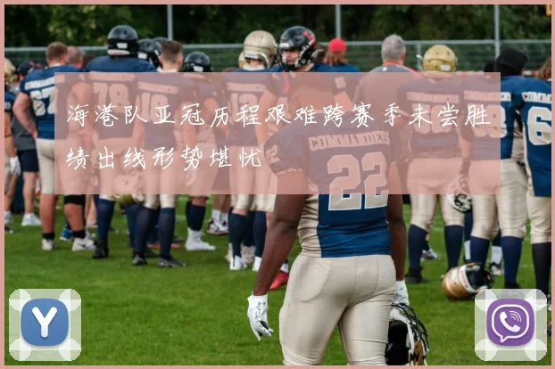 海港队亚冠历程艰难跨赛季未尝胜绩出线形势堪忧