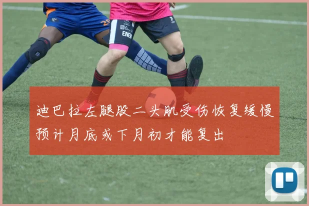 迪巴拉左腿股二头肌受伤恢复缓慢预计月底或下月初才能复出