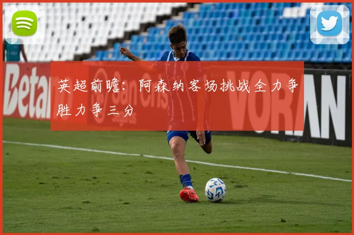 英超前瞻：阿森纳客场挑战全力争胜力争三分