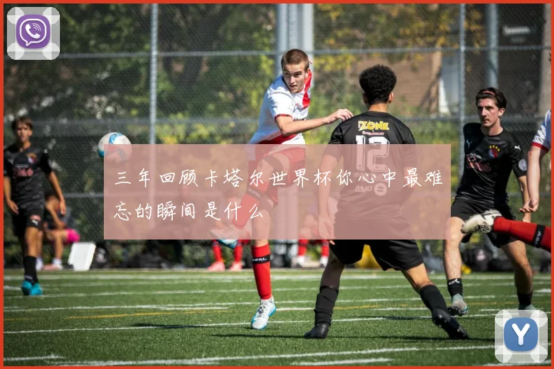 三年回顾卡塔尔世界杯你心中最难忘的瞬间是什么