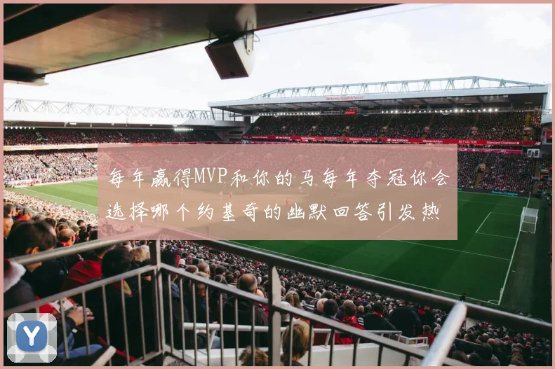 每年赢得MVP和你的马每年夺冠你会选择哪个约基奇的幽默回答引发热议