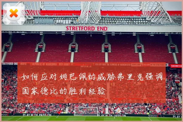 如何应对姆巴佩的威胁弗里克强调国家德比的胜利经验