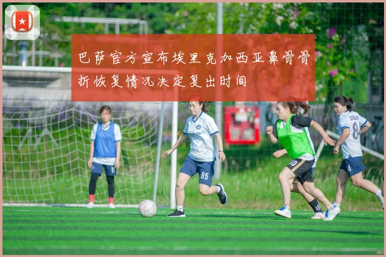 巴萨官方宣布埃里克加西亚鼻骨骨折恢复情况决定复出时间