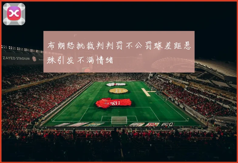 布朗怒批裁判判罚不公罚球差距悬殊引发不满情绪