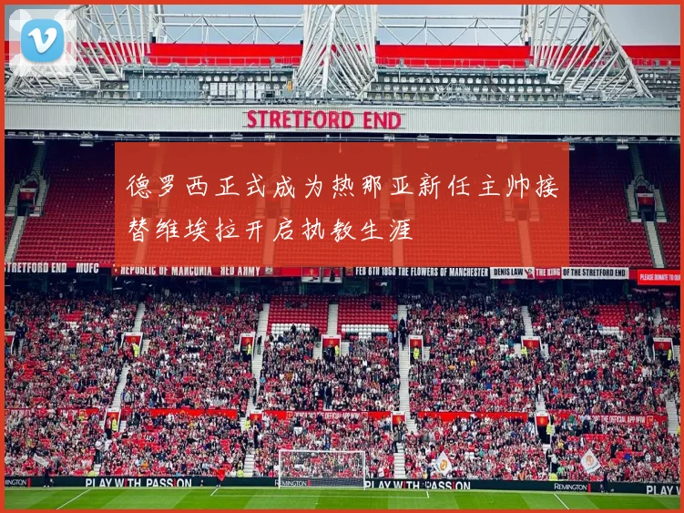 德罗西正式成为热那亚新任主帅接替维埃拉开启执教生涯