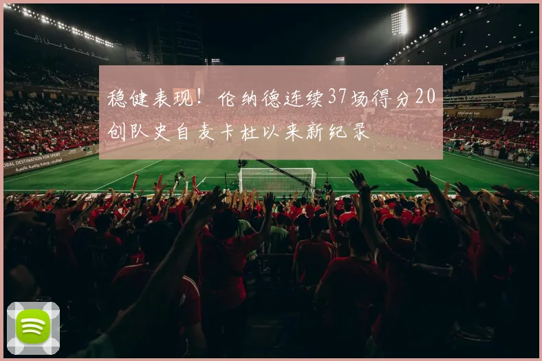 稳健表现！伦纳德连续37场得分20创队史自麦卡杜以来新纪录