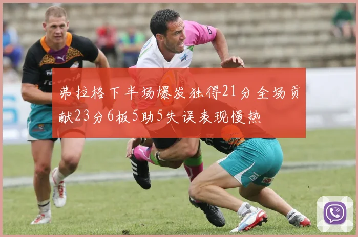 弗拉格下半场爆发独得21分全场贡献23分6板5助5失误表现慢热