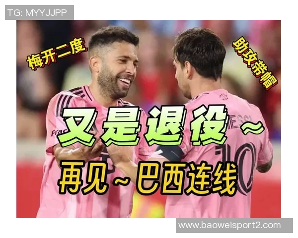 阿尔巴感慨与梅西并肩作战的荣耀与巴西连线的遗憾